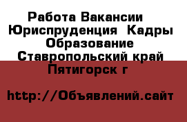 Работа Вакансии - Юриспруденция, Кадры, Образование. Ставропольский край,Пятигорск г.